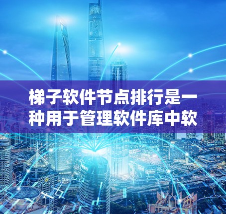 梯子软件节点排行是一种用于管理软件库中软件程序的特定排序方式，帮助系统快速找到所需程序并优化性能。以下是一个详细的指南，按照不同的节点标准来管理软件库