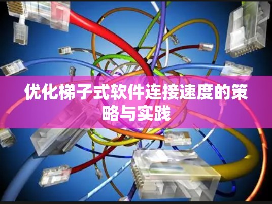 优化梯子式软件连接速度的策略与实践