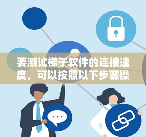 要测试梯子软件的连接速度，可以按照以下步骤操作