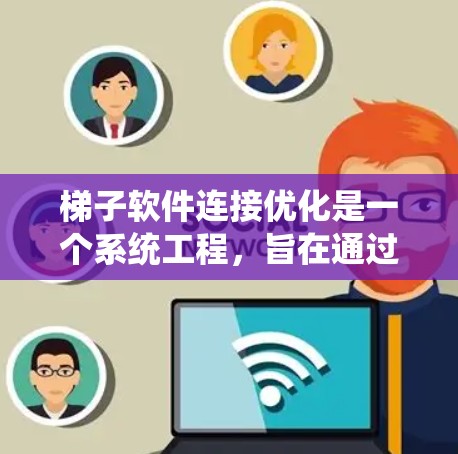 梯子软件连接优化是一个系统工程，旨在通过优化接口、调用库、版本管理等方法，提高工具之间的协作效率。以下是对该领域的一些总结和建议