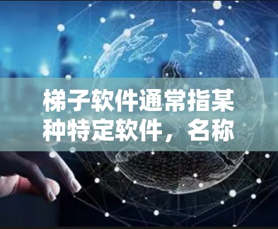 梯子软件通常指某种特定软件，名称中梯子可能象征着其功能或结构，如梯子式工具或梯子式软件。对于免费测试，建议您