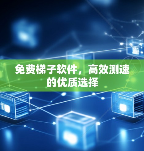 免费梯子软件，高效测速的优质选择