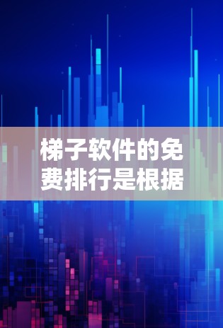 梯子软件的免费排行是根据软件的功能、兼容性、用户反馈等因素来排序的。以下是整理后的免费软件排行
