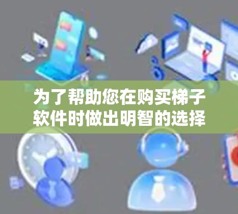 为了帮助您在购买梯子软件时做出明智的选择，以下是分步骤的建议和分析