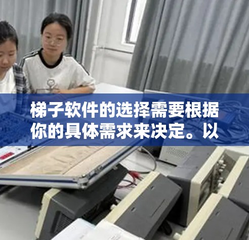 梯子软件的选择需要根据你的具体需求来决定。以下是一些常见的梯子软件推荐，涵盖不同的功能需求