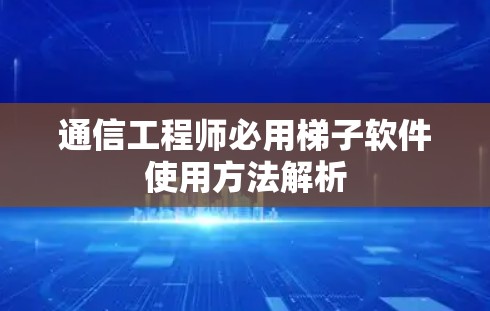 通信工程师必用梯子软件使用方法解析