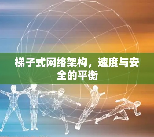 梯子式网络架构，速度与安全的平衡