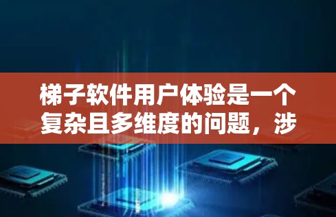 梯子软件用户体验是一个复杂且多维度的问题，涉及多个方面。以下是对梯子软件体验的总结和建议