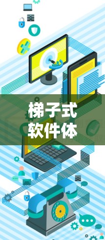 梯子式软件体验版，提升协作效率的智能工具