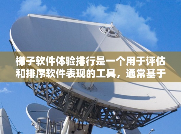 梯子软件体验排行是一个用于评估和排序软件表现的工具，通常基于用户的反馈、使用频率、满意度等指标。以下是对梯子软件体验排行的详细分析和步骤