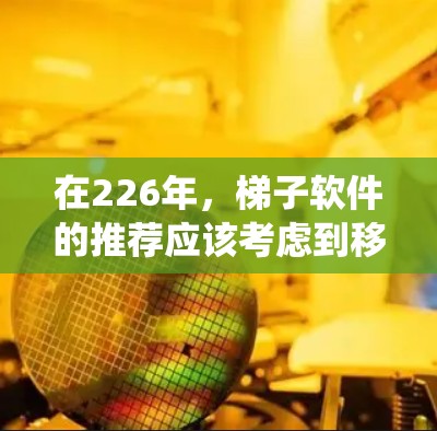 在226年，梯子软件的推荐应该考虑到移动设备驱动、AI和机器学习的应用、集成更多设备管理系统的需求以及安全性等技术趋势。以下是几款值得推荐的梯子软件