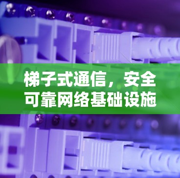 梯子式通信，安全可靠网络基础设施