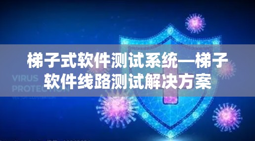 梯子式软件测试系统—梯子软件线路测试解决方案