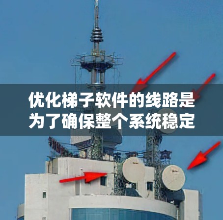 优化梯子软件的线路是为了确保整个系统稳定、可靠和高效的运行。以下是一步步的优化策略和方法
