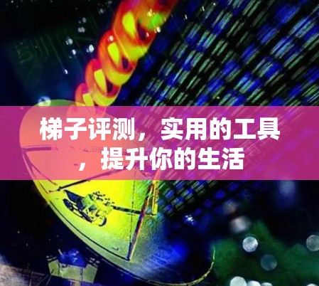 梯子评测，实用的工具，提升你的生活
