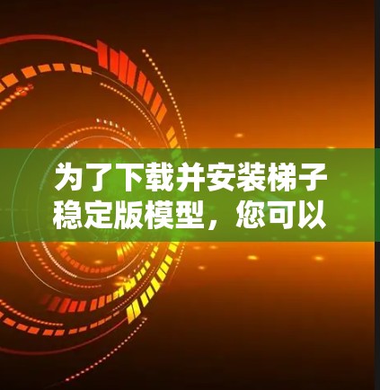 为了下载并安装梯子稳定版模型，您可以按照以下步骤操作