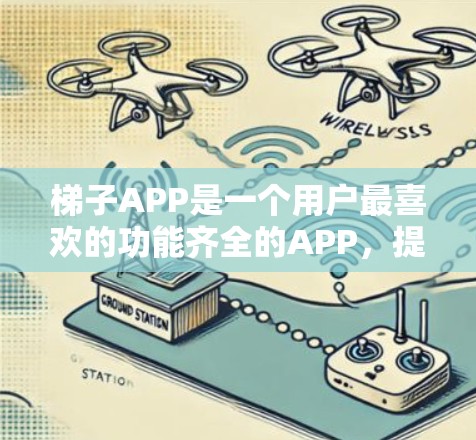 梯子APP是一个用户最喜欢的功能齐全的APP，提供了从梯子管理到价格查询的多种功能，帮助用户高效找到适合他们的梯子。以下是梯子APP的详细介绍
