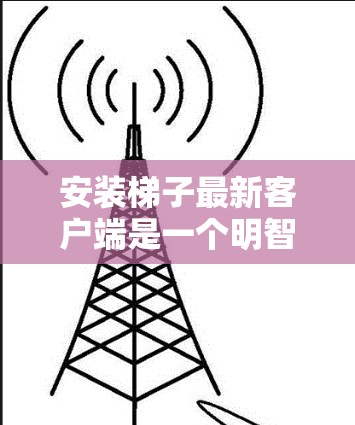 安装梯子最新客户端是一个明智的决定,特别是如果你目前需要管理某种工具或应用,或者如果你对新应用充满期待。以下是根据我的思考过程总结的步骤 安装梯子最新客户端是一个明智的决定,特别是如果你目前需要管理某种工具或应用,或者如果你对新应用充满期待。以下是根据我的思考过程总结的步骤
