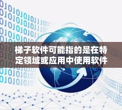 梯子软件可能指的是在特定领域或应用中使用软件工具来管理、设计或维修梯子。以下是一些可能的解释和推荐