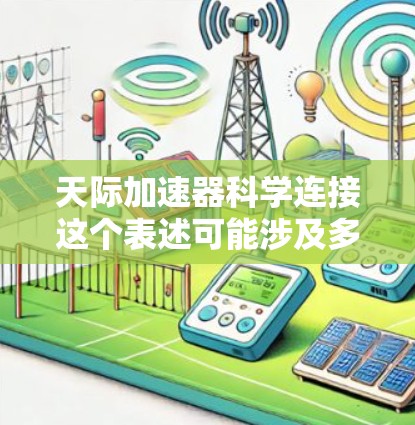 天际加速器科学连接这个表述可能涉及多个概念，具体含义可能因上下文而异。以下是几种可能的解释