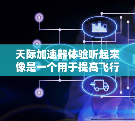 天际加速器体验听起来像是一个用于提高飞行速度的工具，可能是用于天际游戏中的飞行加速。以下是一些关于加速器体验的常见问题和解答