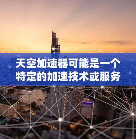 天空加速器可能是一个特定的加速技术或服务，可能与太空发射和空间站相关。在国际空间站上，使用推进系统来加速是常见的做法，这些推进系统可能被称为加速器或火箭发动机