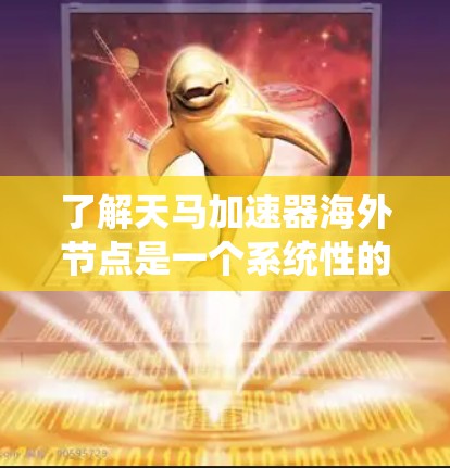 了解天马加速器海外节点是一个系统性的过程，涉及多个方面的分析和整合。以下是对这一问题的分步解释