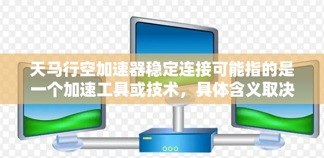 天马行空加速器稳定连接可能指的是一个加速工具或技术，具体含义取决于上下文。以下是一些可能的解释和解决方案