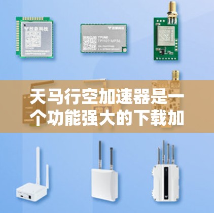 天马行空加速器是一个功能强大的下载加速器，主要用于提升下载速度。以下是获取该工具的步骤