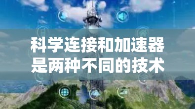 科学连接和加速器是两种不同的技术工具，它们在不同领域中发挥着不同的作用。以下是它们的区别和应用