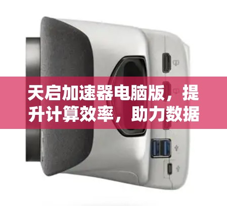 天启加速器电脑版，提升计算效率，助力数据处理与分析