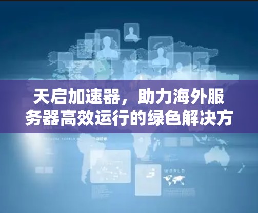 天启加速器,助力海外服务器高效运行的绿色解决方案 天启加速器,助力海外服务器高效运行的绿色解决方案