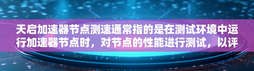 天启加速器节点测速通常指的是在测试环境中运行加速器节点时,对节点的性能进行测试,以评估其运行速度和效率。以下是一些可能涉及的方面和步骤 天启加速器节点测速通常指的是在测试环境中运行加速器节点时,对节点的性能进行测试,以评估其运行速度和效率。以下是一些可能涉及的方面和步骤