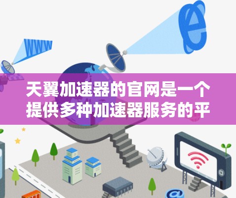 天翼加速器的官网是一个提供多种加速器服务的平台，用户可以根据自己的需求选择合适的加速器进行下载和上传文件。以下是详细的步骤指南