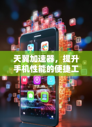天翼加速器,提升手机性能的便捷工具 天翼加速器,提升手机性能的便捷工具