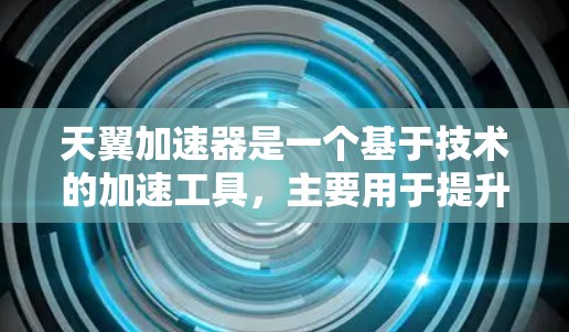 天翼加速器是一个基于技术的加速工具,主要用于提升网络连接速度。以下是几种常见的天翼加速器类型及其下载链接 天翼加速器是一个基于技术的加速工具,主要用于提升网络连接速度。以下是几种常见的天翼加速器类型及其下载链接