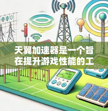 天翼加速器是一个旨在提升游戏性能的工具,提供多种加速方案和优化功能。以下是关于天翼加速器的最新版的一些关键信息 天翼加速器是一个旨在提升游戏性能的工具,提供多种加速方案和优化功能。以下是关于天翼加速器的最新版的一些关键信息