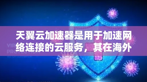 天翼云加速器是用于加速网络连接的云服务，其在海外的环境和使用情况涉及多个方面。以下是详细的分析