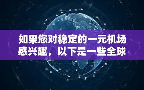 如果您对稳定的一元机场感兴趣，以下是一些全球知名的稳定一元机场推荐，这些机场通常以其稳定运营和丰富的服务而闻名