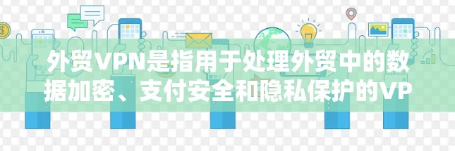 外贸VPN是指用于处理外贸中的数据加密、支付安全和隐私保护的VPN服务。以下是一些关键点 外贸VPN是指用于处理外贸中的数据加密、支付安全和隐私保护的VPN服务。以下是一些关键点