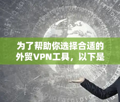 为了帮助你选择合适的外贸VPN工具,以下是一个分步骤的指南 为了帮助你选择合适的外贸VPN工具,以下是一个分步骤的指南