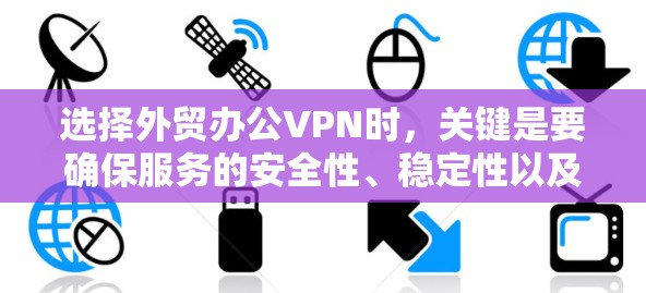 选择外贸办公VPN时,关键是要确保服务的安全性、稳定性以及适合您的具体需求。以下是一些推荐的外贸办公VPN服务及其特点,供您参考 选择外贸办公VPN时,关键是要确保服务的安全性、稳定性以及适合您的具体需求。以下是一些推荐的外贸办公VPN服务及其特点,供您参考