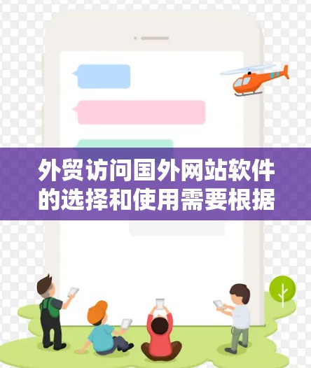 外贸访问国外网站软件的选择和使用需要根据具体需求来定，以下是一些常见的选择和建议