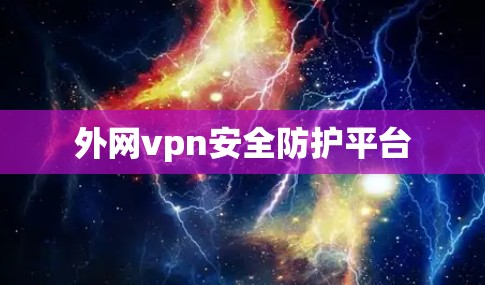 外网vpn安全防护平台 外网vpn安全防护平台