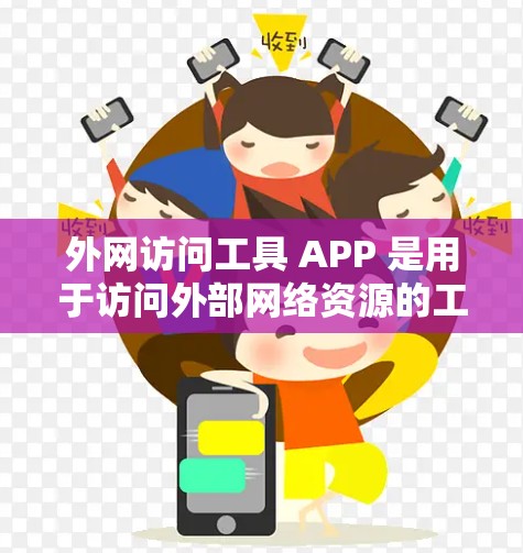 外网访问工具 APP 是用于访问外部网络资源的工具，适用于需要访问国际或非本地服务器、网站、文件等的场景。以下是一些常见的外网访问工具 APP，以及它们的主要功能