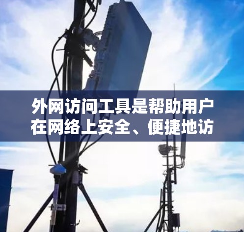 外网访问工具是帮助用户在网络上安全、便捷地访问和管理外网账户的工具。以下是几种常见的外网访问工具，供您参考
