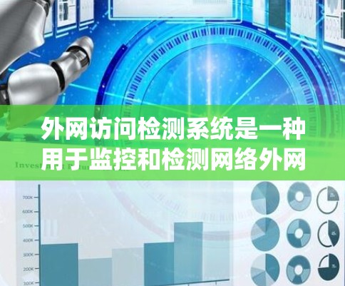 外网访问检测系统是一种用于监控和检测网络外网访问行为的软件或工具，其主要功能是检测网络外网访问中的异常行为，以预防和阻止未经授权的访问、数据泄露、恶意软件攻击等。以下是对该系统的常见描述和用途