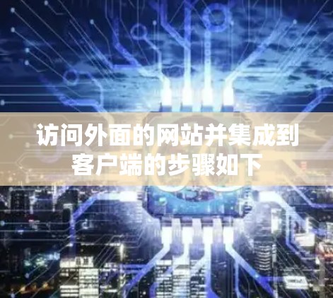 访问外面的网站并集成到客户端的步骤如下