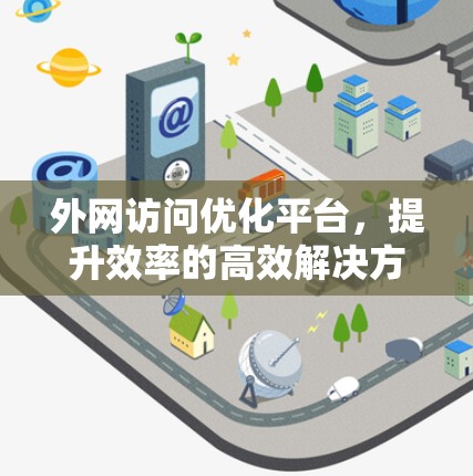 外网访问优化平台，提升效率的高效解决方案