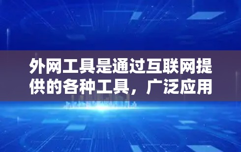 外网工具是通过互联网提供的各种工具，广泛应用于信息检索、文件管理、社交互动等多个领域。以下是对常见的外网工具的评测和推荐